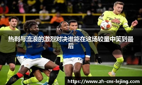 热刺与流浪的激烈对决谁能在这场较量中笑到最后
